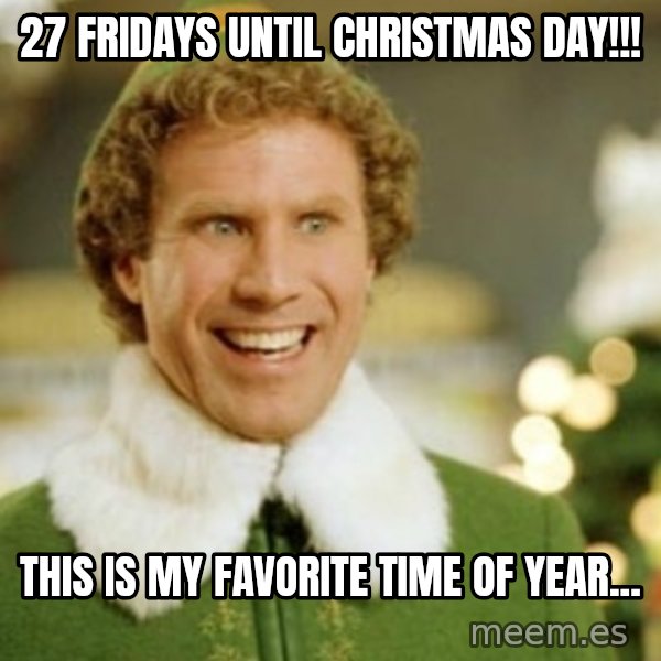 Buddy the Elf meme: 27 Fridays until Christmas Day!!! / THIS IS MY FAVORITE TIME OF YEAR...