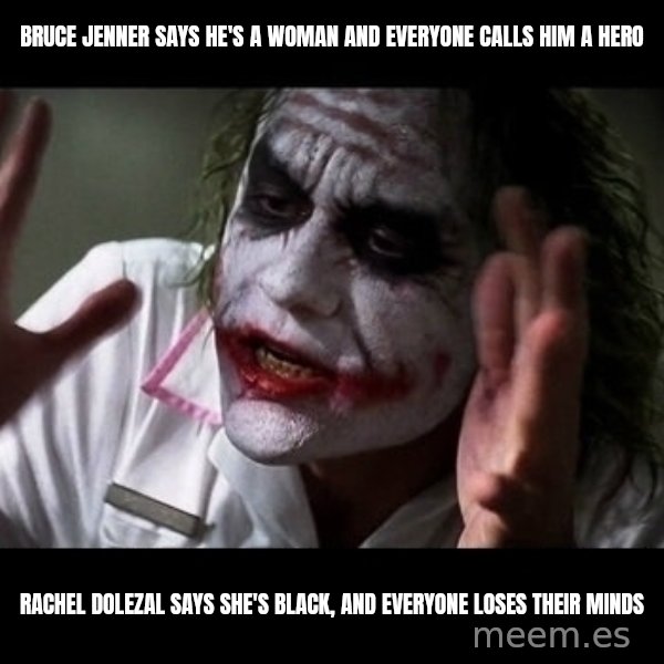 joker mind loss meme: bruce jenner says he's a woman and everyone calls him a hero / Rachel Dolezal says she's black, and everyone loses their minds