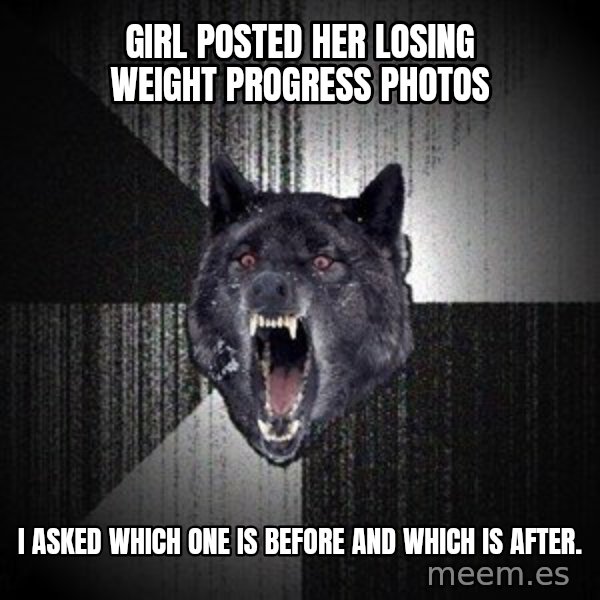 Insanity Wolf meme: Girl posted her losing weight progress photos / I asked which one is before and which is after.