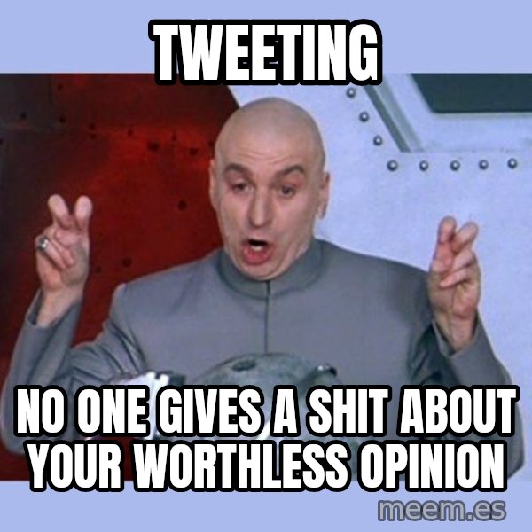 Dr Evil meme meme: tweeting / no one gives a shit about your worthless opinion