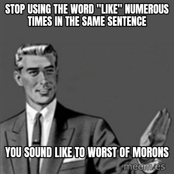 Correction Guy meme: stop using the word "like" numerous times in the same sentence / you sound like to worst of morons