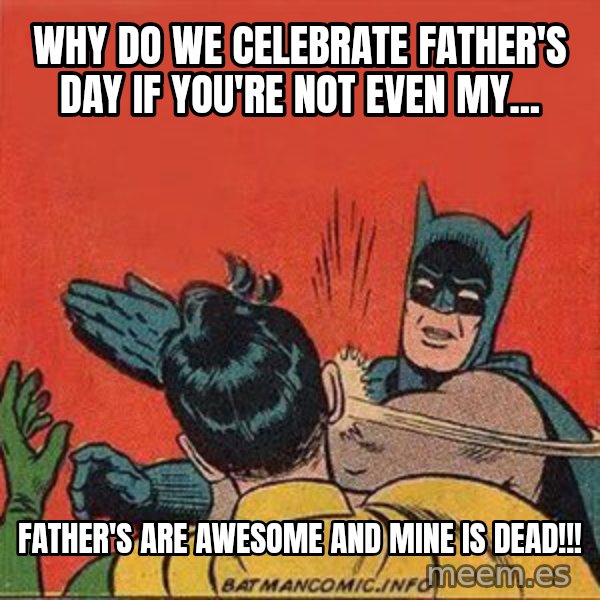 batman slap robin meme: Why do we celebrate father's day if you're not even my... / FATHER'S ARE AWESOME AND MINE IS DEAD!!!