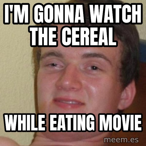 Really Stoned Guy meme: I'M GONNA WATCH THE CEREAL / WHILE EATING MOVIE