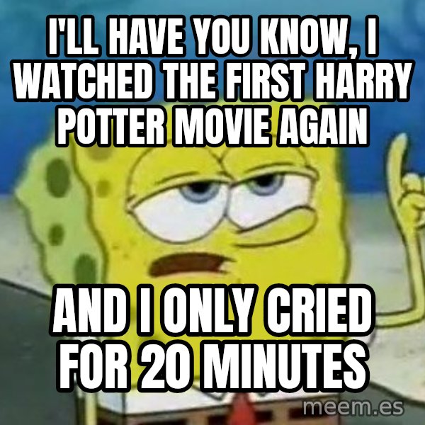 Tough Spongebob meme: I'LL HAVE YOU KNOW, I WATCHED THE FIRST HARRY POTTER MOVIE AGAIN / AND I ONLY CRIED FOR 20 MINUTES
