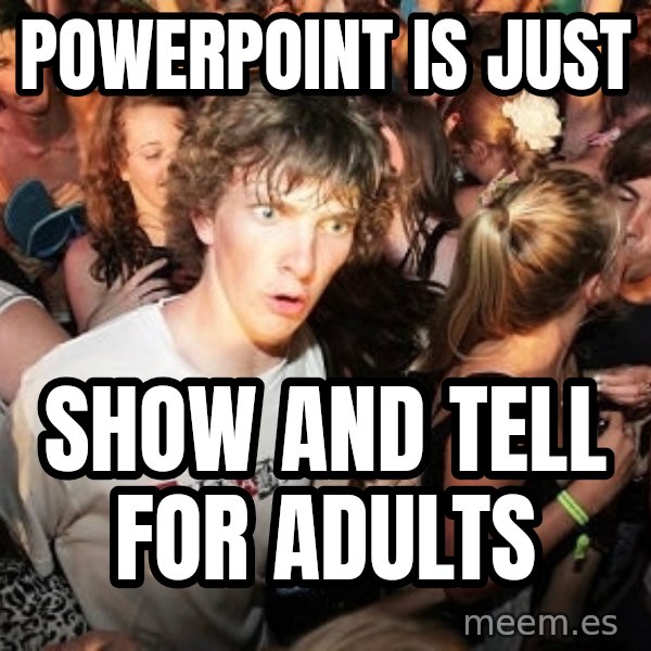 Sudden Realization Ralph meme: Powerpoint is just / show and tell for adults