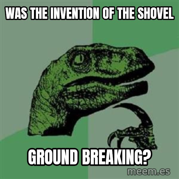 Philosoraptor meme: was the invention of the shovel / ground breaking?