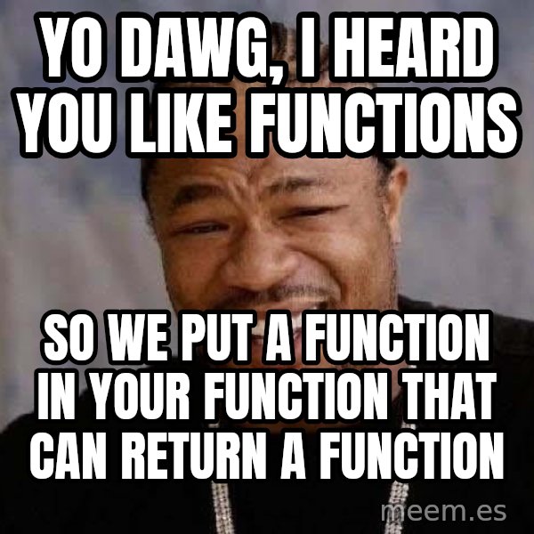Yo Dawg meme: Yo dawg, i heard you like functions / so we put a function in your function that can return a function