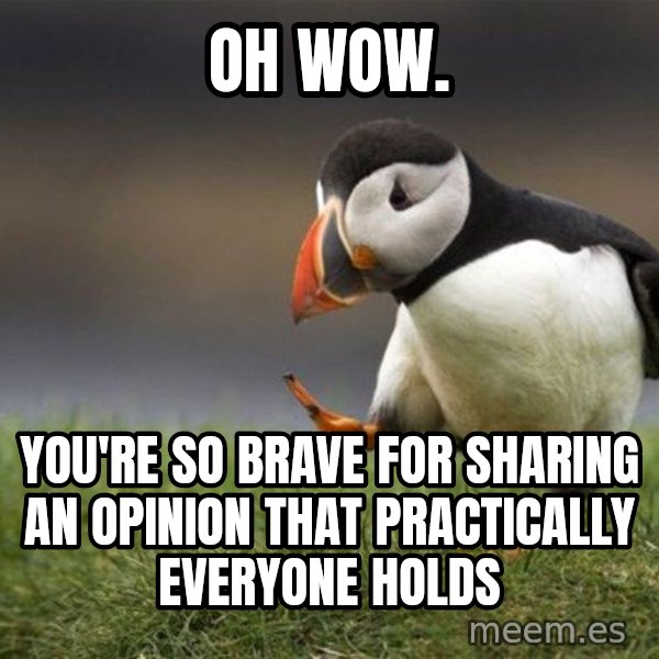 Unpopular Opinion Puffin meme: Oh wow. / You're so brave for sharing an opinion that practically everyone holds