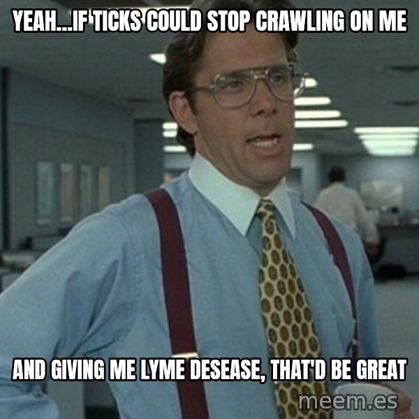 Office Space Boss meme: Yeah...If ticks could stop crawling on me / and giving me lyme desease, that'd be great
