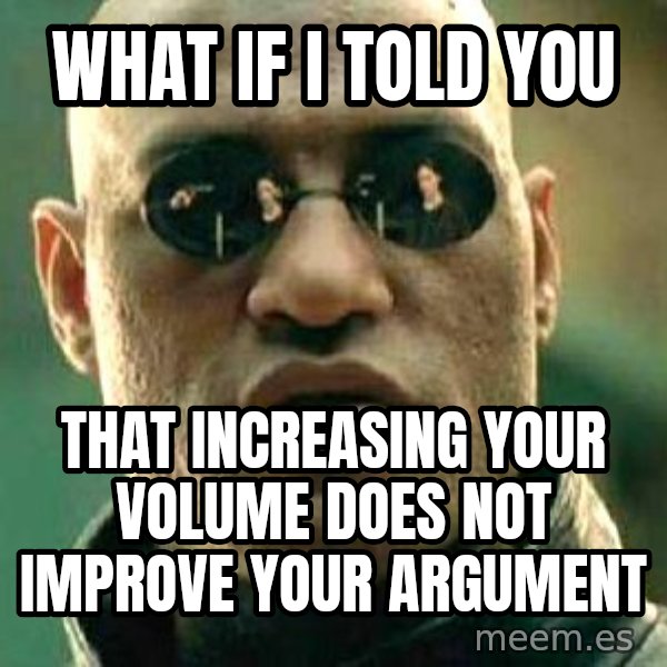 What If I Told You meme: WHAT IF I TOLD YOU / THAT INCREASING YOUR VOLUME DOES NOT IMPROVE YOUR ARGUMENT