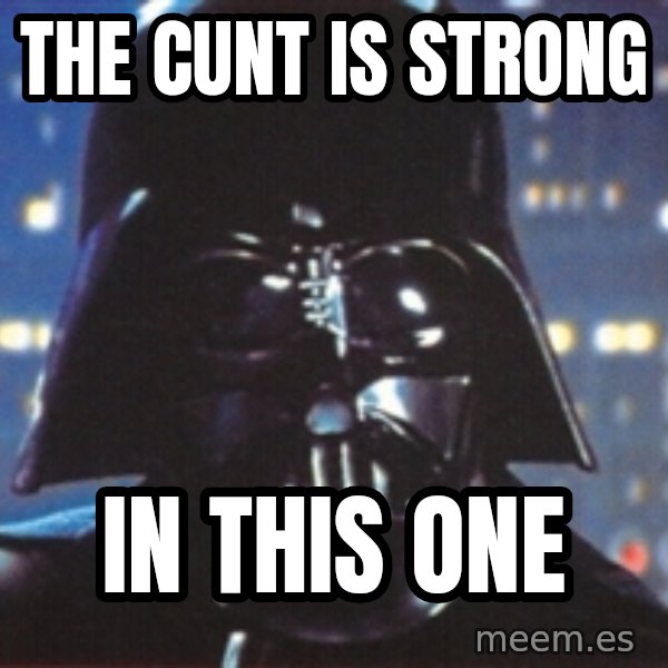 Darth Vader meme: the cunt is strong / in this one