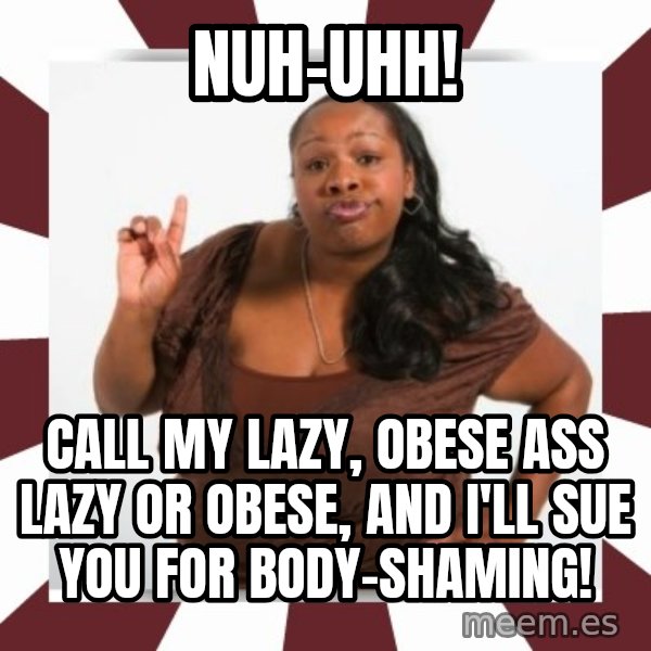 Sassy Black Woman meme: Nuh-uhh! / Call my lazy, obese ass lazy or obese, and I'll sue you for body-shaming!