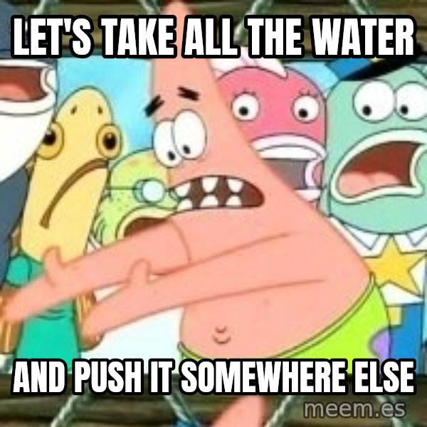 patrick star meme: Let's take all the water / And push it somewhere else