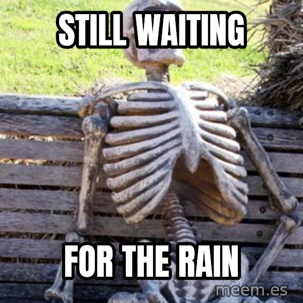 Waiting Skeleton meme: Still waiting / For the rain