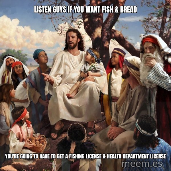storytime jesus meme: Listen Guys if you want fish & Bread / You're going to have to get a fishing license & Health department license