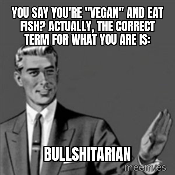Correction Guy meme: you say you're "vegan" and eat fish?  actually, the correct term for what you are is: / bullshitarian