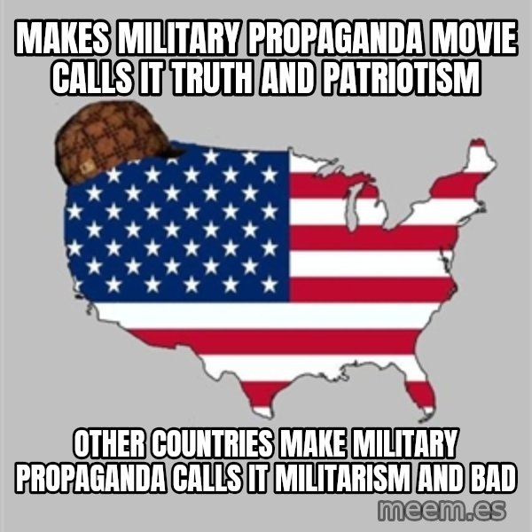 Scumbag America2 meme: makes military propaganda movie calls it truth and patriotism / other countries make military propaganda calls it militarism and bad