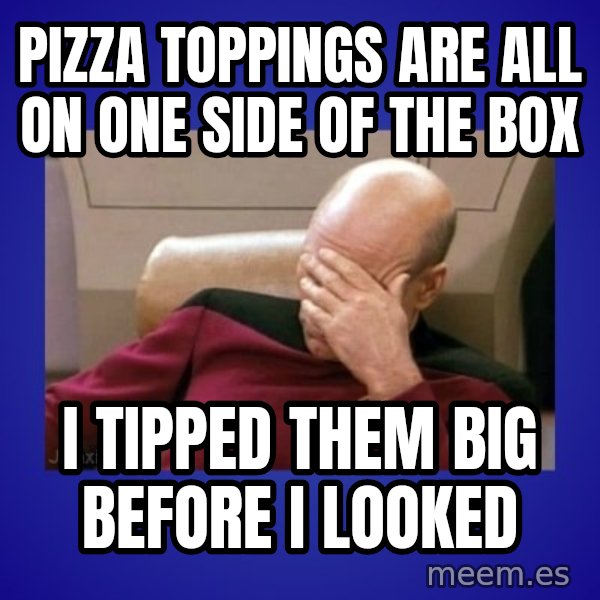 Picard facepalm  meme: pizza toppings are all on one side of the box / i tipped them big before i looked