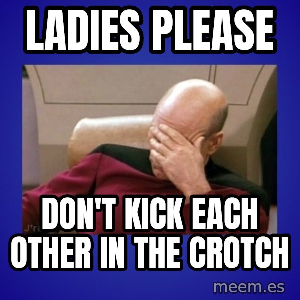 Picard facepalm  meme: ladies please / don't kick each other in the crotch