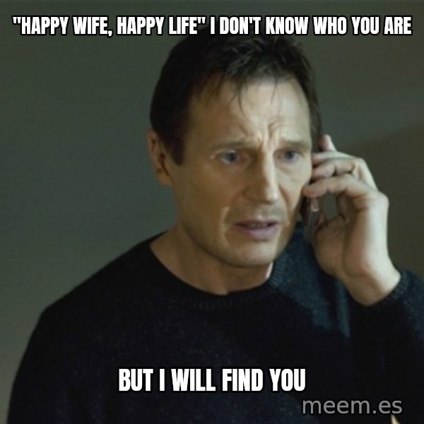 I don't know who you are... meme: "happy wife, happy life" i don't know who you are / but i will find you
