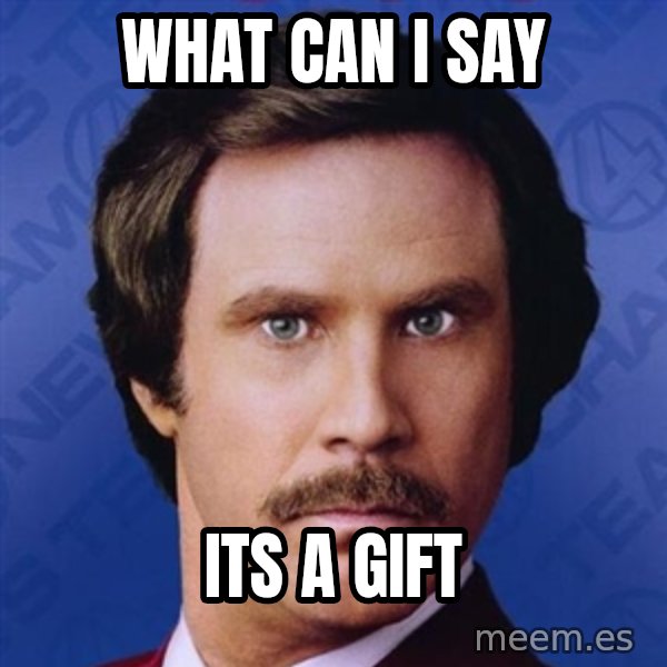 Ron Burgundy meme: WHAT CAN I SAY / ITS A GIFT