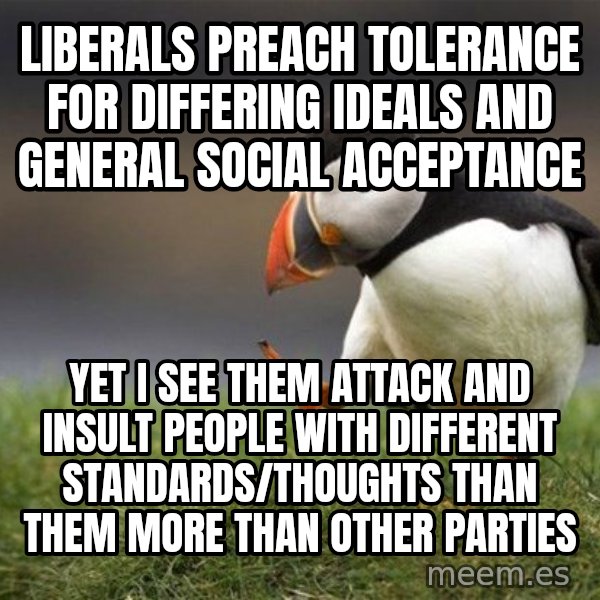 Unpopular Opinion Puffin meme: Liberals preach tolerance for differing ideals and general social acceptance / yet i see them attack and insult people with different standards/thoughts than them more than other parties