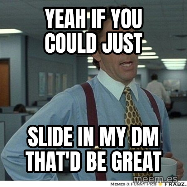 Yeah If You Could Just meme: Yeah If you could just / Slide in my dm that'd be great