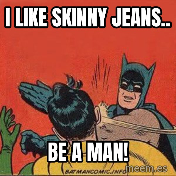 batman slap robin meme: I like skinny jeans.. / BE A MAN!