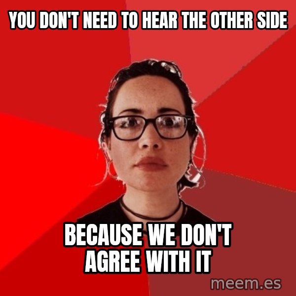 Liberal Douche Garofalo meme: you don't need to hear the other side / because we don't agree with it