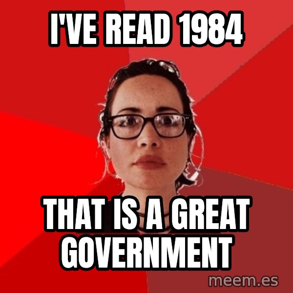 Liberal Douche Garofalo meme: i've read 1984 / that is a great government