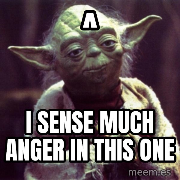 Yoda meme: ^ / I sense much anger in this one