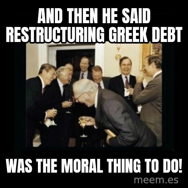Rich Men Laughing meme: And then he said restructuring greek debt / was the moral thing to do!