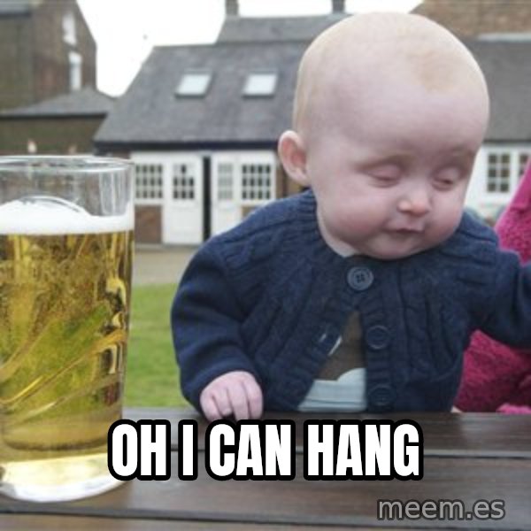 drunk baby 1 meme: oh i can hang