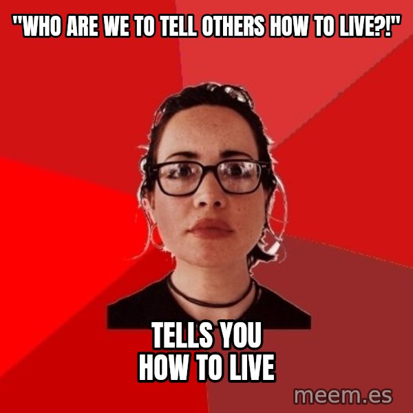 Liberal Douche Garofalo meme: "Who are we to tell others how to live?!" / Tells you how to live