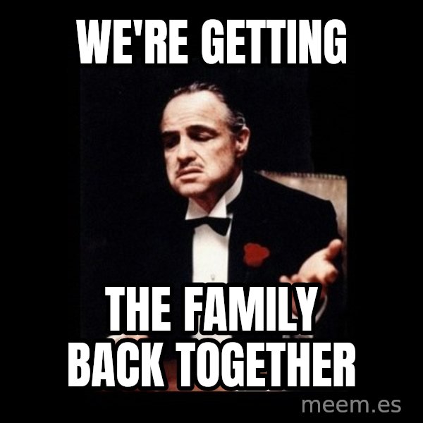The Godfather meme: we're getting / the family back together