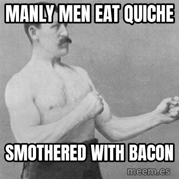 overly manlyman meme: Manly men eat quiche / smothered with Bacon