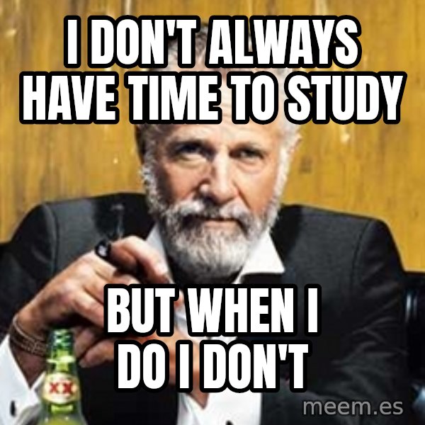 The Most Interesting Man In The World meme: I Don't Always Have Time To Study / But when i do i don't