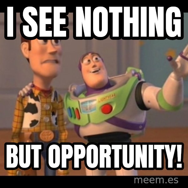 X, X Everywhere  meme: I see nothing / but opportunity!