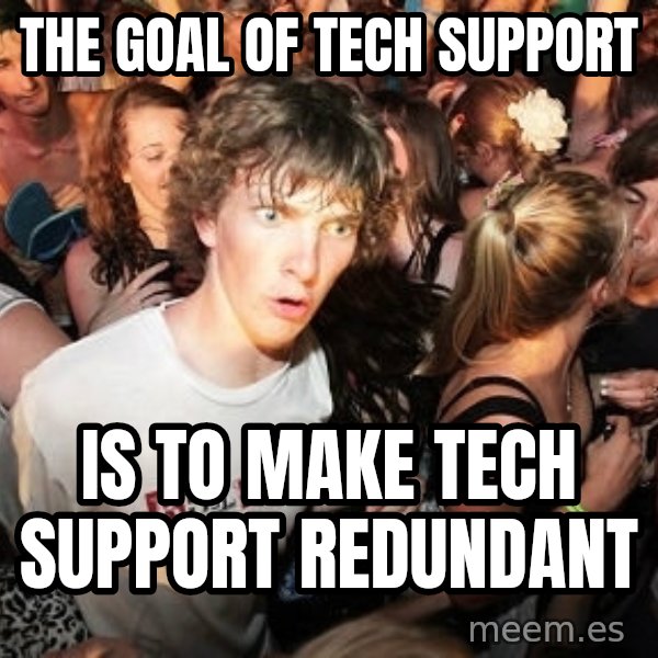 Sudden Realization Ralph meme: THE GOAL OF TECH SUPPORT / IS TO MAKE TECH SUPPORT REDUNDANT