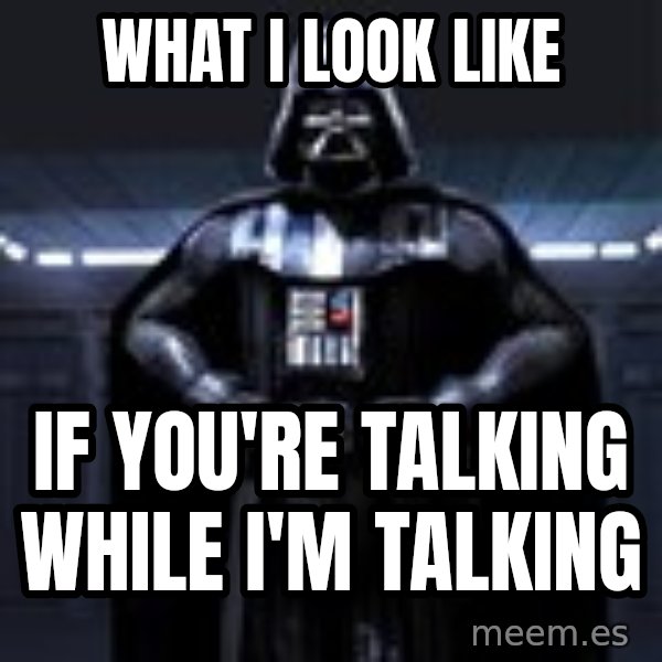 Darth Vader meme: WHAT I LOOK LIKE / IF YOU'RE TALKING WHILE I'M TALKING