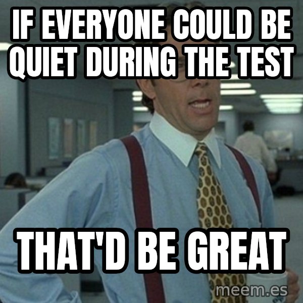 Yeah that'd be great... meme: if everyone could be quiet during the test / that'd be great