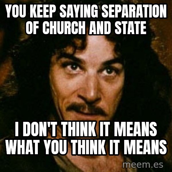 You keep using that word, I don't think it means what you think it means meme: You keep saying separation of church and state / I don't think it means what you think it means