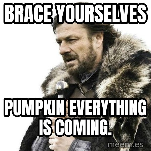 Winter is Coming meme: Brace yourselves / Pumpkin everything is coming.