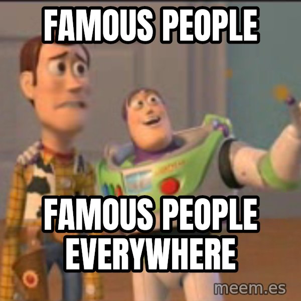 X, X Everywhere  meme: Famous People / Famous People Everywhere