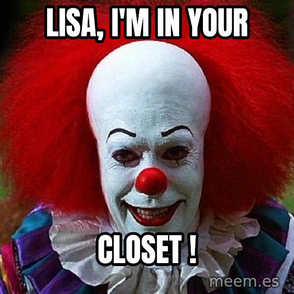 Pennywise the Clown meme: LISA,  I'm in your / closet !