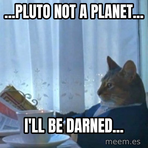 newspaper cat realization meme: ...pluto not a planet... / i'll be darned...
