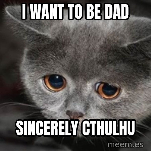 Sadcat meme: i want to be dad / sincerely Cthulhu