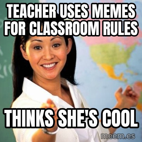 Unhelpful High School Teacher meme: Teacher uses memes for classroom rules / thinks she's cool