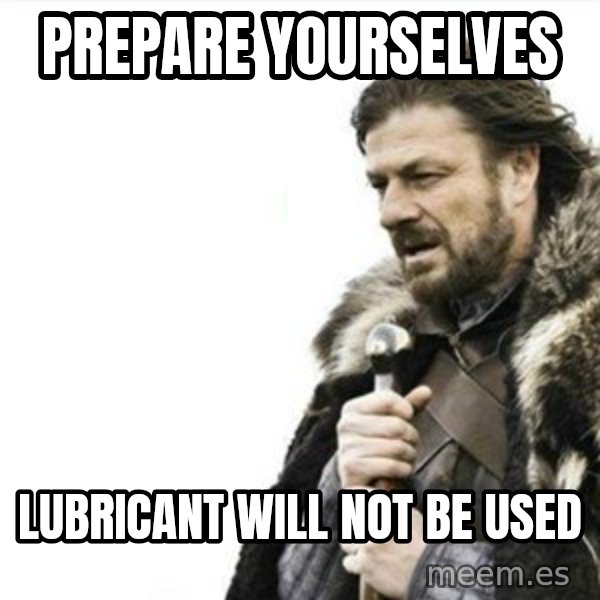 Prepare yourself meme: Prepare yourselves / Lubricant will not be used