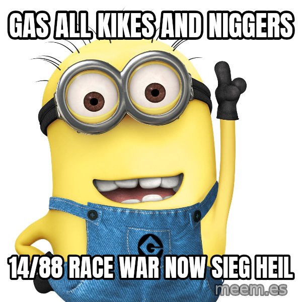 Despicable Me Minion meme: GAS ALL KIKES AND NIGGERS / 14/88 RACE WAR NOW SIEG HEIL